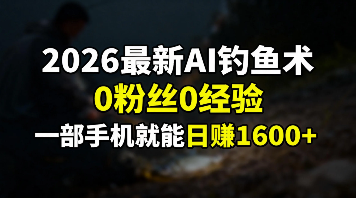 2026最新AI钓鱼术:0粉丝0经验，一部手机就能开启赚钱模式-玖儿的学习笔记