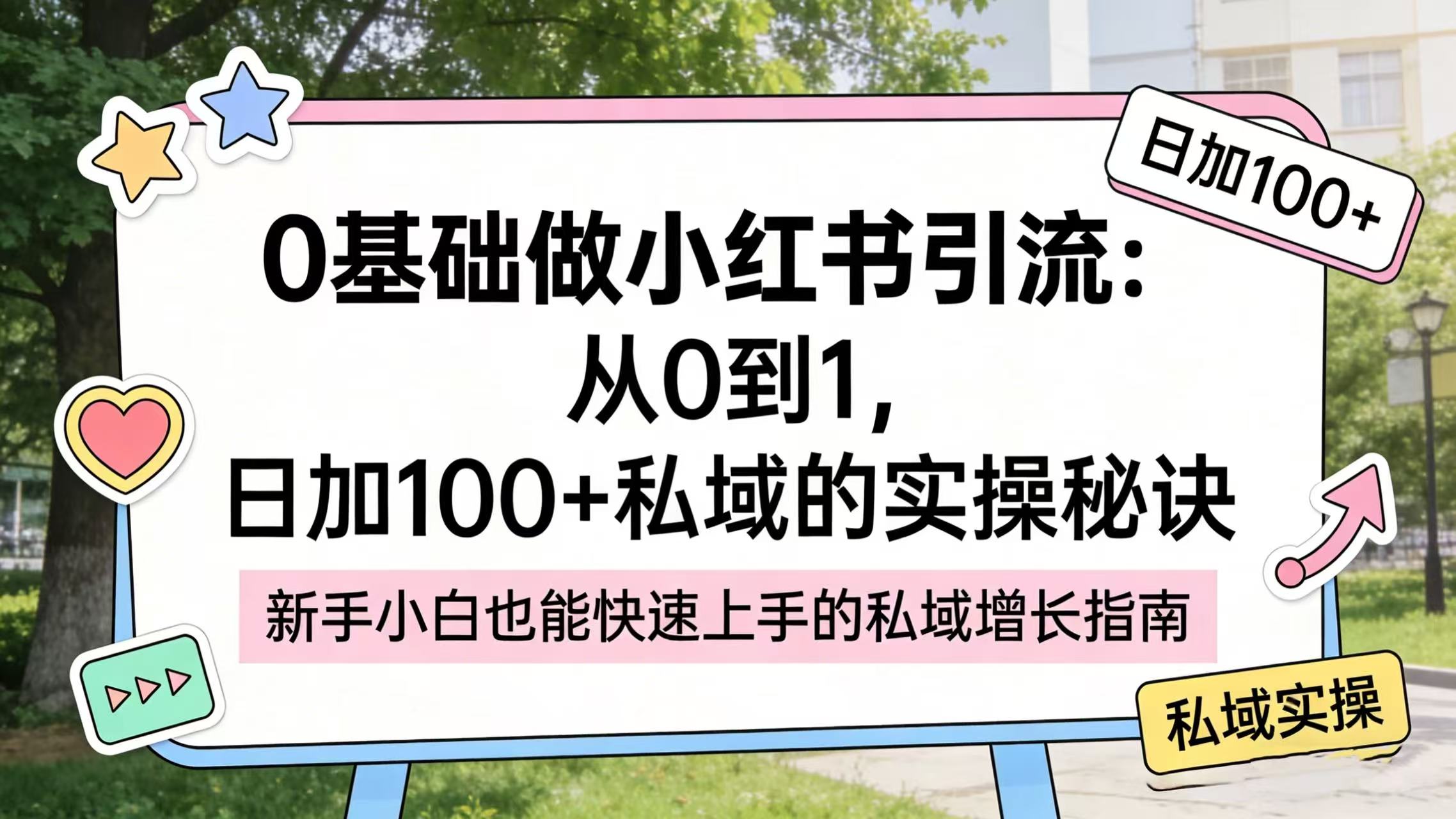 0 基础做小红书引流:从 0 到 1,日加 100 + 私域的实操秘诀-玖儿的学习笔记