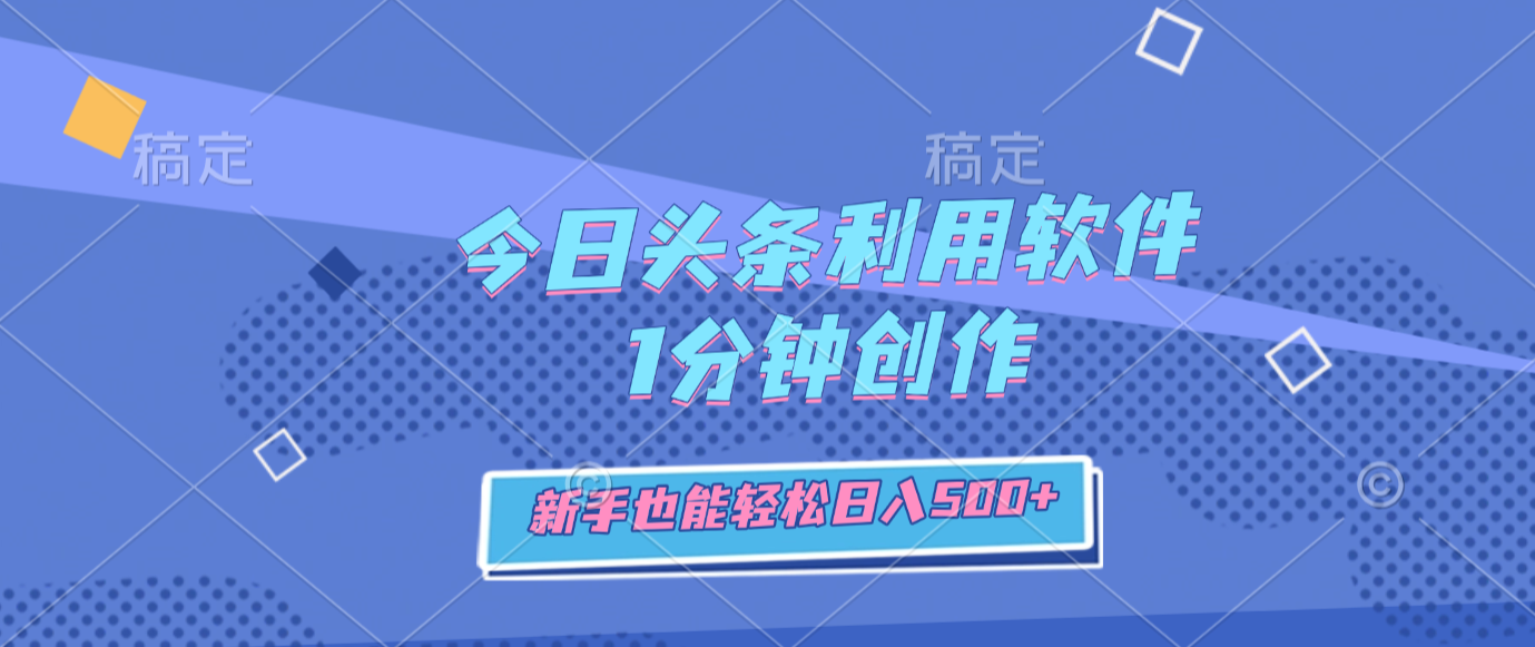 今日头条利用软件,1分钟创作,新手也能轻松日入500+-玖儿的学习笔记
