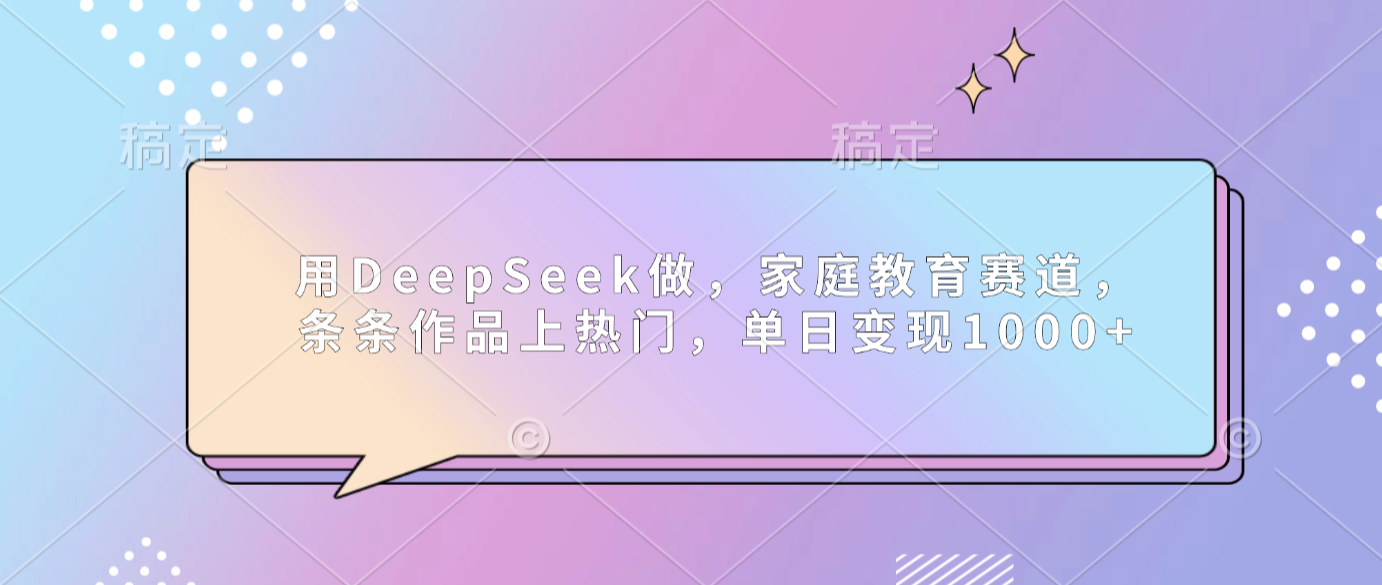 用DeepSeek做家庭教育赛道，条条作品上热门，单日可变现1000+-玖儿的学习笔记