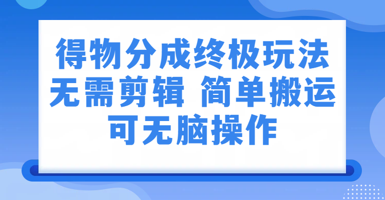 得物分成终极玩法，无需剪辑，只需上传视频即可-玖儿的学习笔记