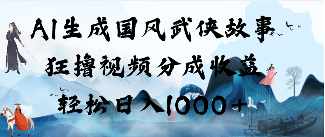 AI生成国风武侠故事,狂撸视频分成收益,轻松日入1000+!【可多平台分发】-玖儿的学习笔记