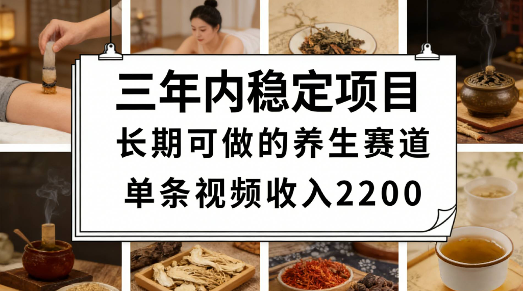 三年内稳定项目长期可做的养生赛道单条视频收入2200-玖儿的学习笔记