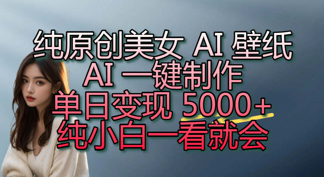 纯原创美女 AI 壁纸玩法,AI 一键制作,单日变现 5000+,纯小白一看就会!-玖儿的学习笔记
