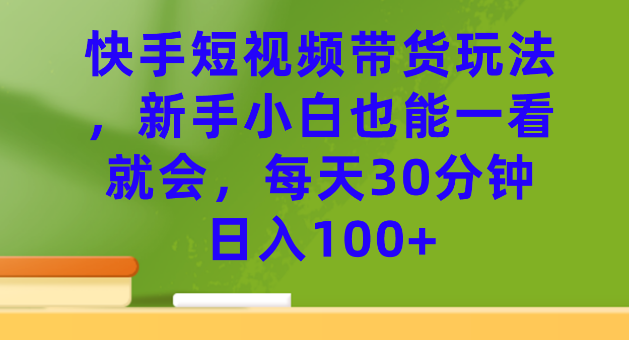 图片[1]-快手短视频带货玩法，新手小白也能一看就会，每天30分钟日入100-玖儿的学习笔记