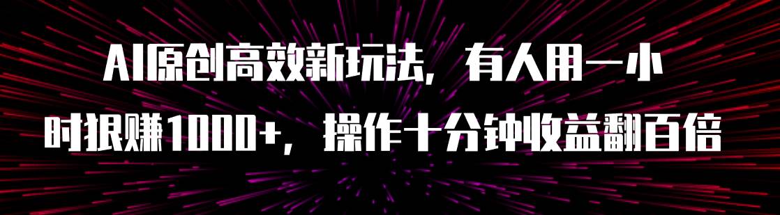 图片[1]-AI原创高效新玩法，有人用一小时狠赚1000 操作十分钟收益翻百倍（附软件）-玖儿的学习笔记