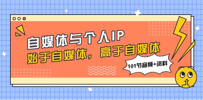 图片[1]-自媒体黄金法则：个人IP打造与平台运营攻略（101节音频教程）-玖儿的学习笔记