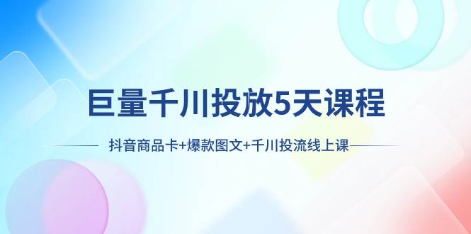 图片[1]-抖音商品卡投放攻略：巨量千川5天课程，图文并茂轻松赚钱-玖儿的学习笔记
