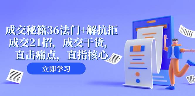 成交秘籍36法门！解抗拒成交21招，直击痛点，直指核心，快速提升业绩！（57节课）-玖儿的学习笔记