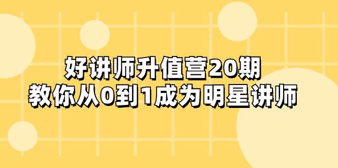从零到一，打造明星讲师！好讲师升值营，教你实现知识变现、设计吸引力十足的课程！-玖儿的学习笔记