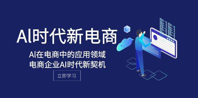 AI时代电商新契机，探索Al在电商中的应用领域，电商企业应抓住这个机会-玖儿的学习笔记