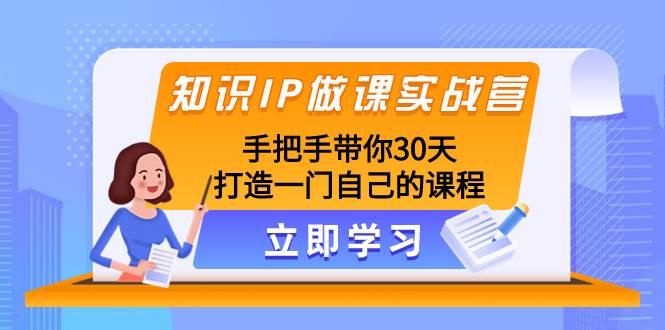 手把手带你打造知识IP课程！30天实战营，高品质课程助你高成交！-玖儿的学习笔记