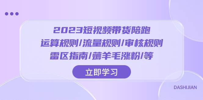 2023短视频·带货陪跑：运算规则/流量规则/审核规则，薅羊毛涨粉【全新指南】-玖儿的学习笔记