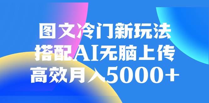图文冷门新玩法揭秘：搭配AI轻松高效月入5000，零经验也能赚钱-玖儿的学习笔记