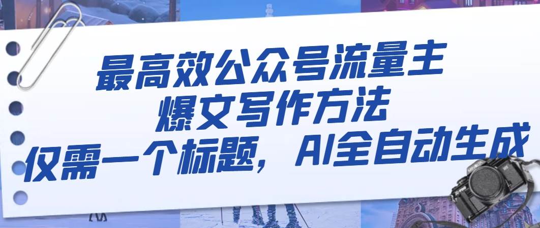 AI写作揭秘：最高效公众号流量主爆文方法，轻松撰写10万阅读的文章-玖儿的学习笔记