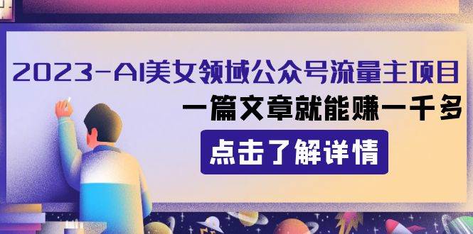 【2023AI美女领域公众号流量主项目】一篇文章就能赚一千多，快来了解吧！-玖儿的学习笔记