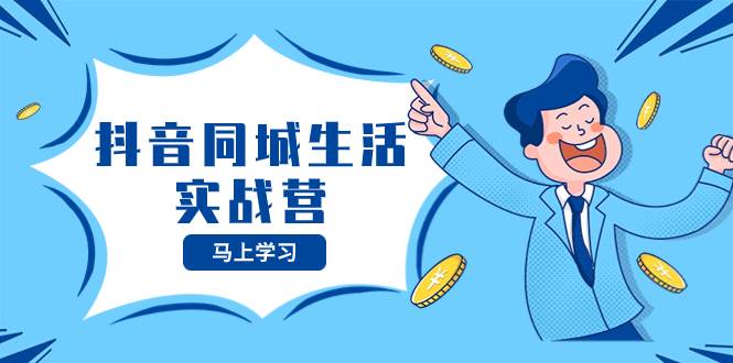 抖音同城生活实战营，抓住本地生活风口，逆风翻盘！-玖儿的学习笔记