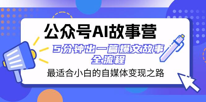 【公众号AI故事营】最适合小白的自媒体变现之路！5分钟出一篇爆文故事，全流程一网打尽！-玖儿的学习笔记