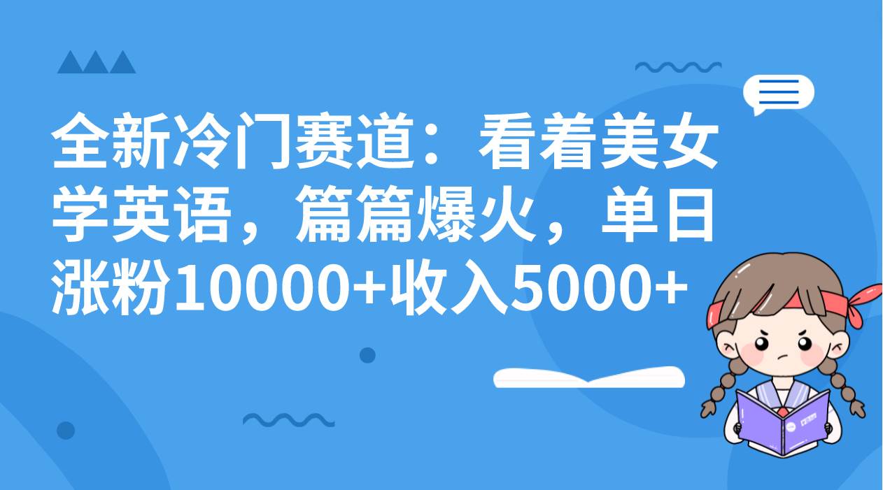 全新冷门赛道：看着美女学英语，篇篇爆火，单日涨粉10000 收入5000-玖儿的学习笔记