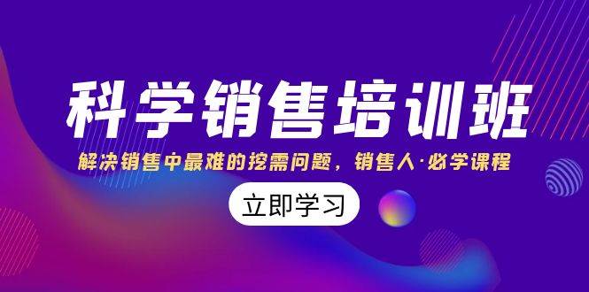 【科学销售培训班】解决挖需难题，职场人必学课程！11节课，逆风翻盘，销售思维引流方法揭秘！-玖儿的学习笔记