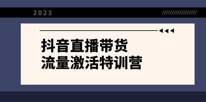 【抖音直播带货】流量激活特训营，新手小白主播必学！21节课程，带你掌握起号、流量感知、话术技巧等关键知识！-玖儿的学习笔记