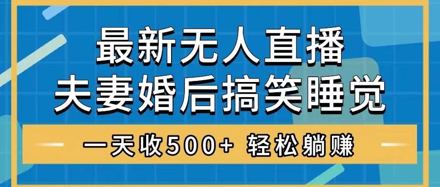 【最新玩法】无人直播夫妻睡觉整蛊，礼物不停收，睡后收入500！-玖儿的学习笔记