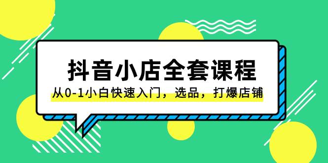 抖音小店-全套课程，从0-1小白快速入门，选品，打爆店铺（131节课）-玖儿的学习笔记