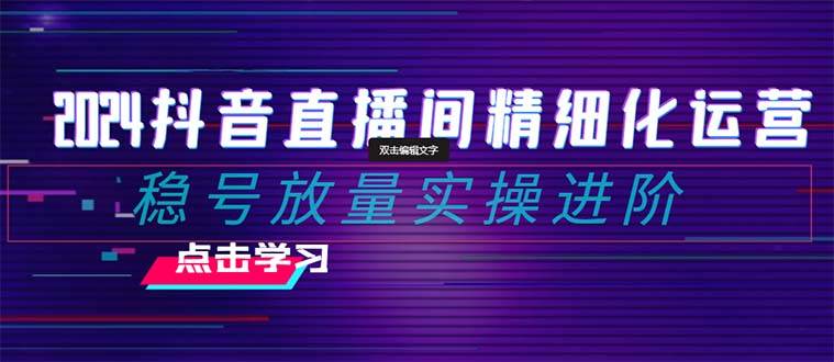 【2024抖音直播间运营进阶】精细化选品/排品/起号，小店推广+千川付费投放！-玖儿的学习笔记