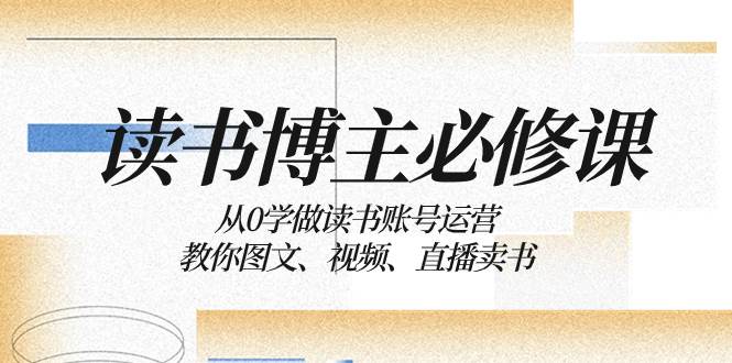 教你从0学做读书账号运营并卖书：图文、视频、直播，赚钱攻略一网打尽-玖儿的学习笔记
