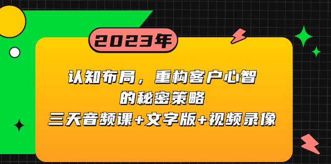 重构客户心智的秘密策略三天音频课，文字版+视频录像，认知布局揭秘！-玖儿的学习笔记