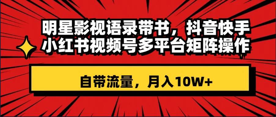 明星影视语录带书项目，短视频平台多平台操作，月入10W！抖音快手小红书视频号带货新趋势！-玖儿的学习笔记