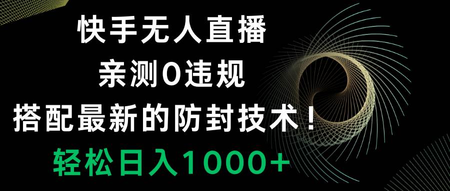 《快手无人直播》项目详解，0违规！搭配最新防封技术，每日轻松赚千元！【实操教程】-玖儿的学习笔记