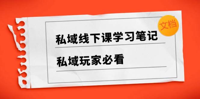 私域线下课学习笔记大放送！私域底层思考、微信养号技巧、私域团队建议等全套文档！-玖儿的学习笔记