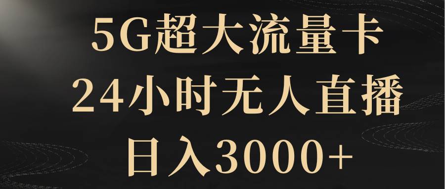 5G超大流量卡24小时无人直播，轻松日入3000！赶快抢先学习变现流程！-玖儿的学习笔记