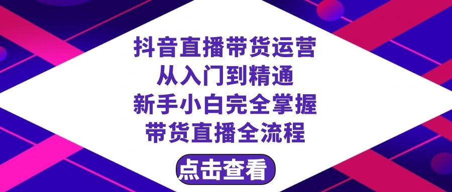 抖音直播带货运营全解析！23节课让你从新手到精通，完全掌握带货直播全流程！-玖儿的学习笔记