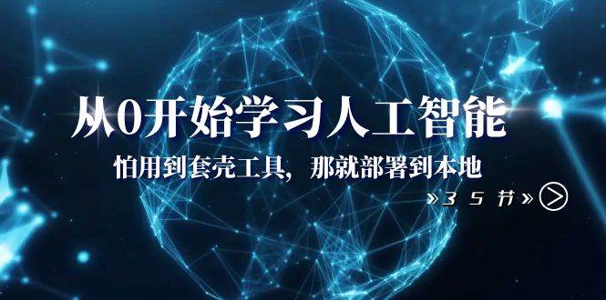 从零开始学习人工智能：怕套壳工具？部署到本地！35节课全解析！-玖儿的学习笔记