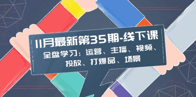 11月最新线下课揭秘：全盘学习运营、主播、视频、投放、打爆品、场景技巧！-玖儿的学习笔记