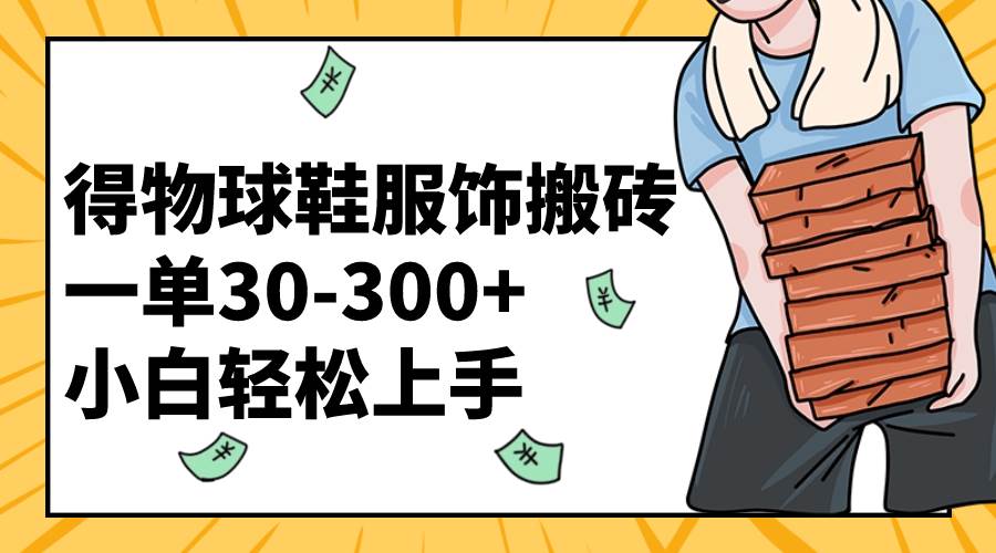 得物球鞋服饰搬砖一单30-300  小白轻松上手-玖儿的学习笔记