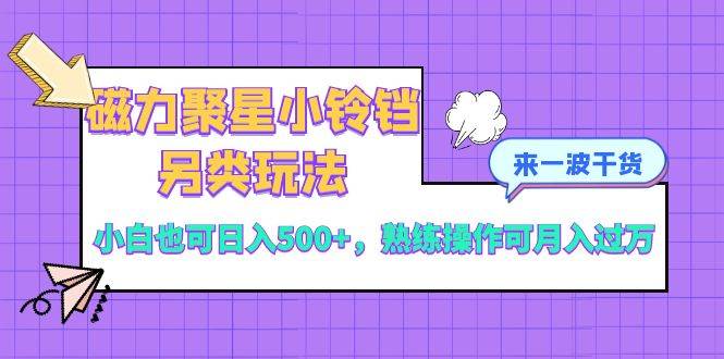 磁力聚星小铃铛另类玩法！小白日入500，熟练操作月入过万！-玖儿的学习笔记