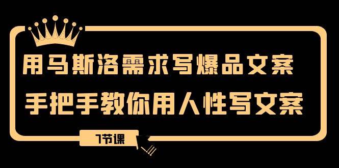 用马斯洛·需求写爆品文案，手把手教你利用人性打动顾客（7节课）-玖儿的学习笔记