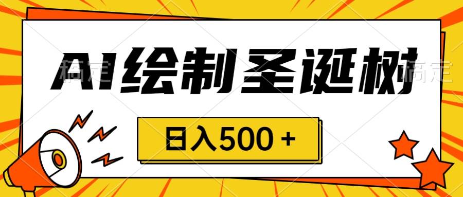 圣诞节风口！小白日入500＋，一分钟AI制作手绘圣诞树！-玖儿的学习笔记