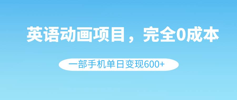 英语动画项目教程揭秘！0成本手机变现600！幼儿学习必备！（教程 素材）-玖儿的学习笔记