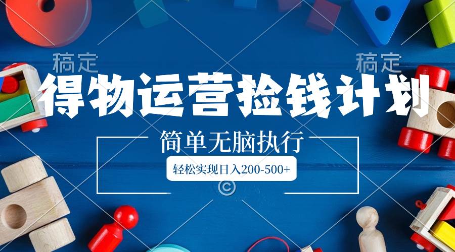 新鲜蓝海赚钱方式！得物运营捡钱攻略，日入200-500不是梦-玖儿的学习笔记