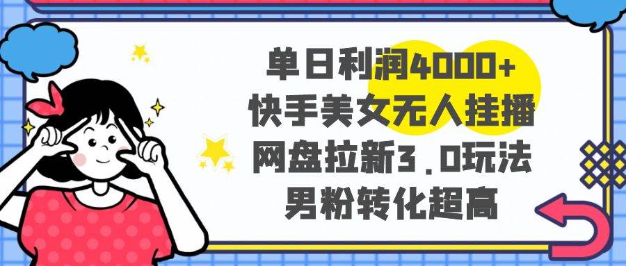 【揭秘】快手美女无人挂播暴利玩法+网盘拉新3.0，单日利润4000元！-玖儿的学习笔记