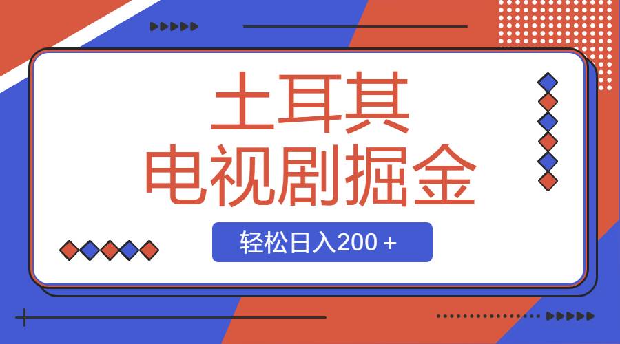 【限时机会】土耳其电视剧掘金项目，简单操作，轻松日入200＋！-玖儿的学习笔记