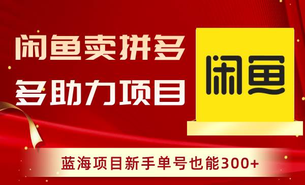 闲鱼卖拼多多助力项目，新手也能在蓝海项目中获得300收益-玖儿的学习笔记