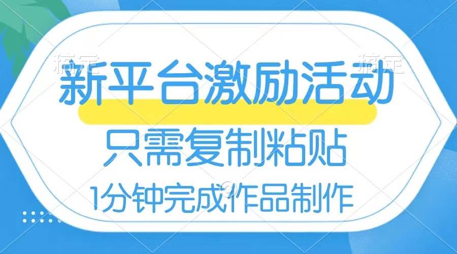 新平台激励活动火爆开启，一分钟复制粘贴作品收入112元-玖儿的学习笔记