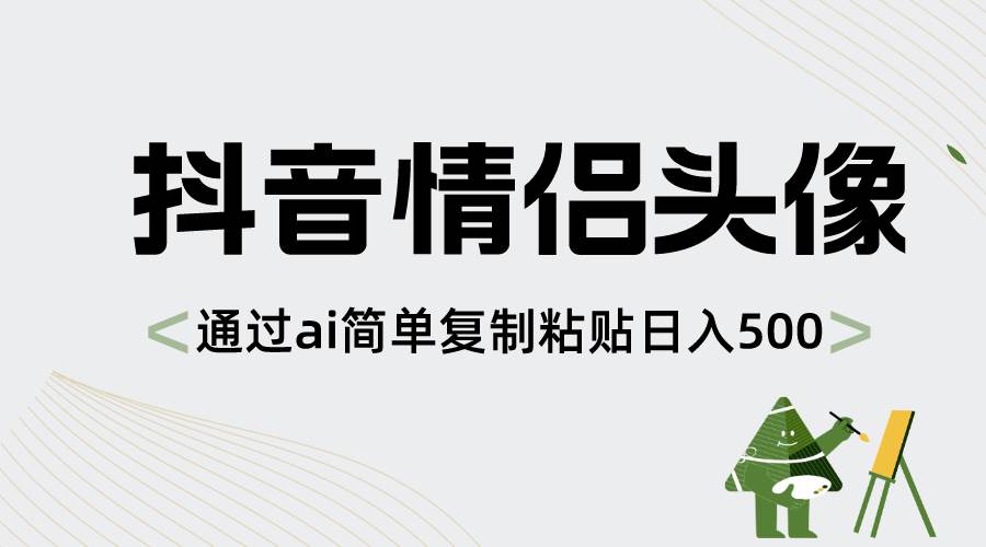 【限时特惠】抖音情侣头像AI制作，简单复制粘贴，日入500！-玖儿的学习笔记