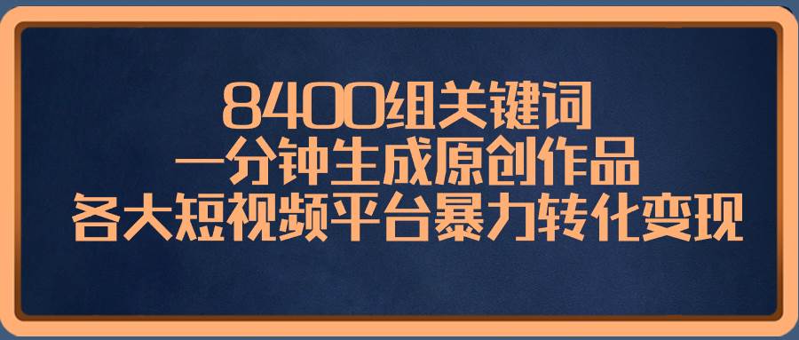 【限时报名】8400组关键词一分钟生成原创作品，暴力转化各大短视频平台变现-玖儿的学习笔记