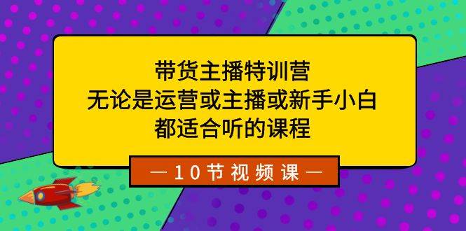 带货主播特训营，无论运营还是主播，新手小白皆适合！-玖儿的学习笔记
